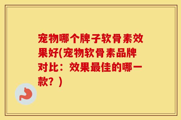 宠物哪个牌子软骨素效果好(宠物软骨素品牌对比：效果佳的哪一款？)