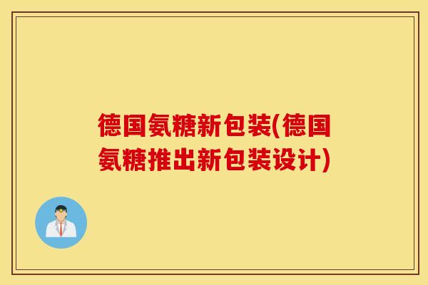 德国氨糖新包装(德国氨糖推出新包装设计) 德国氨糖新包装(德国氨糖推出新包装设计)