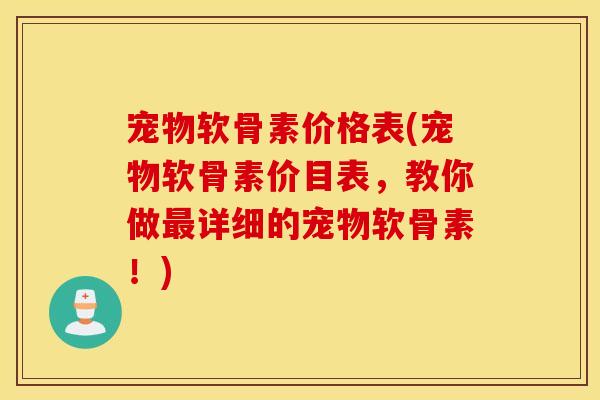 宠物软骨素价格表(宠物软骨素价目表,教你做详细的宠物软骨素!) 宠物软骨素价格表(宠物软骨素价目表,教你做详细的宠物软骨素!)