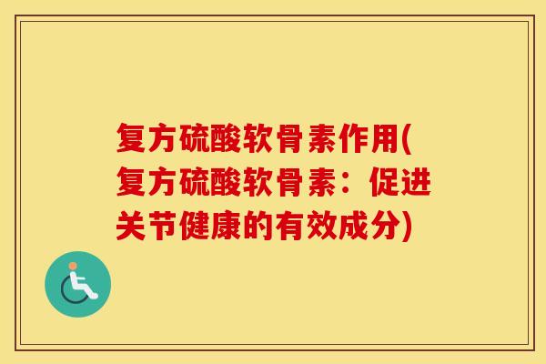 复方硫酸软骨素作用(复方硫酸软骨素:促进关节健康的有效成分) 复方硫酸软骨素作用(复方硫酸软骨素:促进关节健康的有效成分)