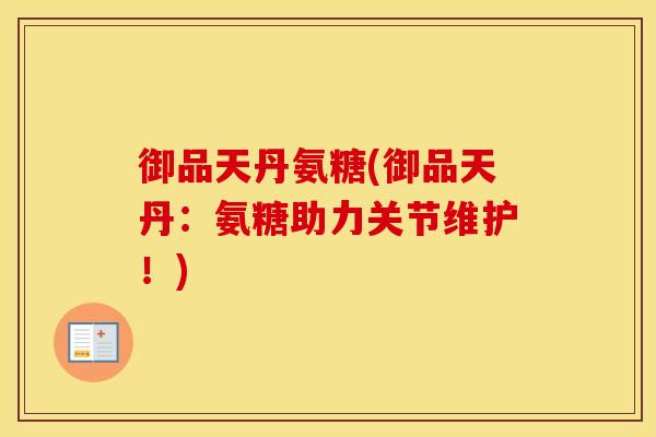 御品天丹氨糖(御品天丹:氨糖助力关节维护!) 御品天丹氨糖(御品天丹:氨糖助力关节维护!)