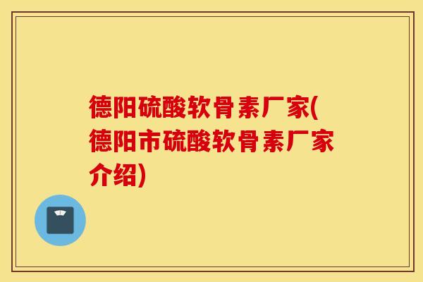 德阳硫酸软骨素厂家(德阳市硫酸软骨素厂家介绍) 德阳硫酸软骨素厂家(德阳市硫酸软骨素厂家介绍)