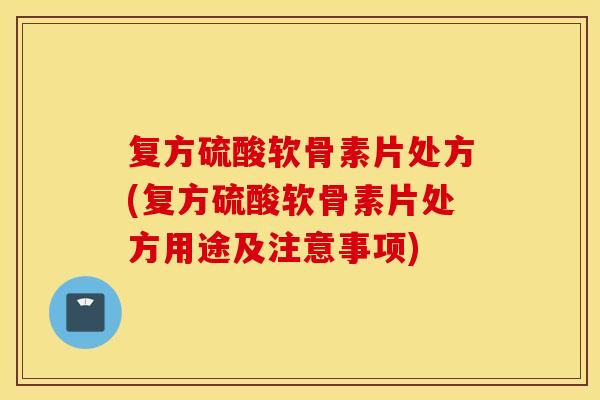 复方硫酸软骨素片处方(复方硫酸软骨素片处方用途及注意事项)