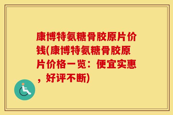 康博特氨糖骨胶原片价钱(康博特氨糖骨胶原片价格一览：便宜实惠，好评不断)