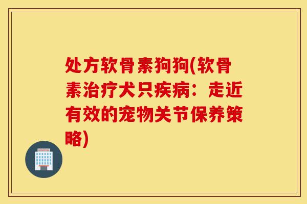 处方软骨素狗狗(软骨素犬只:走近有效的宠物关节保养策略) 处方软骨素狗狗(软骨素犬只:走近有效的宠物关节保养策略)