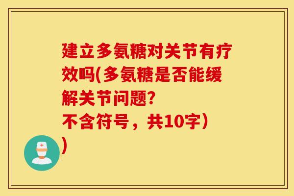 建立多氨糖对关节有疗效吗(多氨糖是否能缓解关节问题？    不含符号，共10字）)