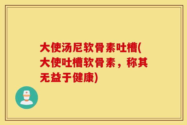 大使汤尼软骨素吐槽(大使吐槽软骨素，称其无益于健康)