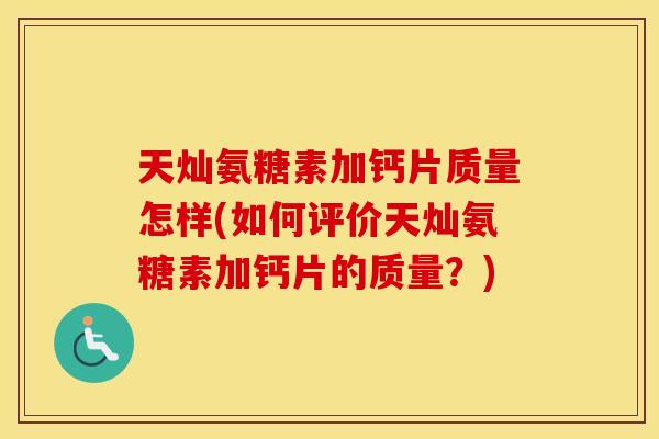天灿氨糖素加钙片质量怎样(如何评价天灿氨糖素加钙片的质量?) 天灿氨糖素加钙片质量怎样(如何评价天灿氨糖素加钙片的质量?)