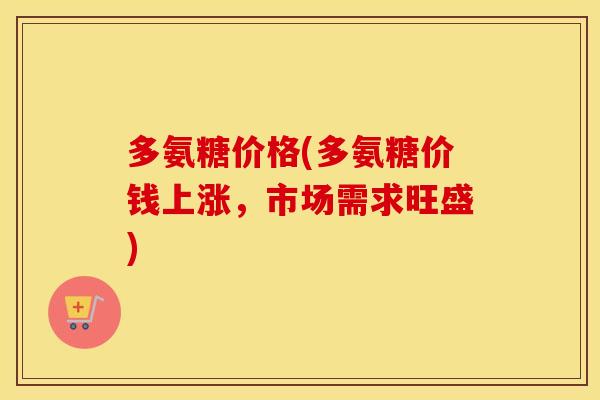 多氨糖价格(多氨糖价钱上涨，市场需求旺盛)