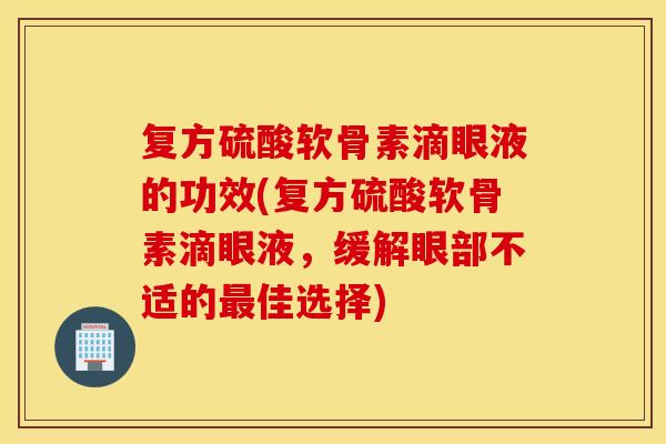 复方硫酸软骨素滴眼液的功效(复方硫酸软骨素滴眼液,缓解眼部不适的佳选择) 复方硫酸软骨素滴眼液的功效(复方硫酸软骨素滴眼液,缓解眼部不适的佳选择)