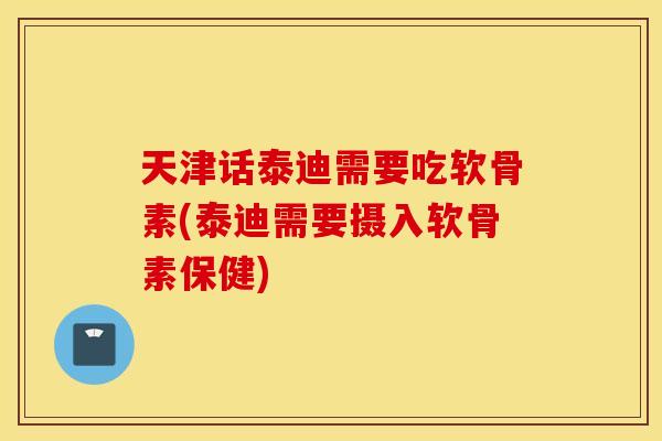 天津话泰迪需要吃软骨素(泰迪需要摄入软骨素保健) 天津话泰迪需要吃软骨素(泰迪需要摄入软骨素保健)