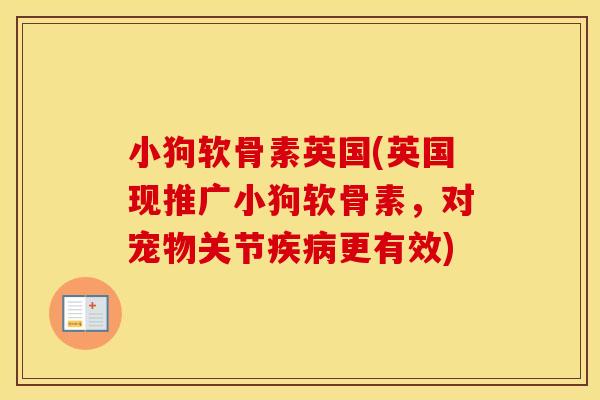 小狗软骨素英国(英国现推广小狗软骨素，对宠物关节更有效)