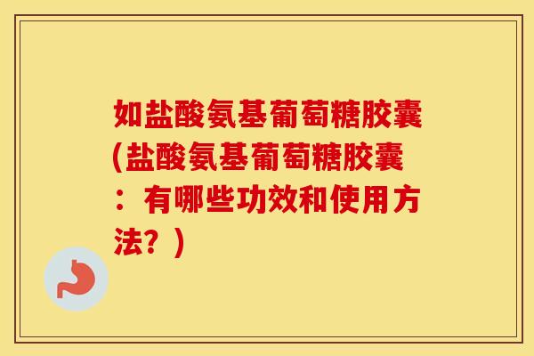 如盐酸氨基葡萄糖胶囊(盐酸氨基葡萄糖胶囊:有哪些功效和使用方法?) 如盐酸氨基葡萄糖胶囊(盐酸氨基葡萄糖胶囊:有哪些功效和使用方法?)