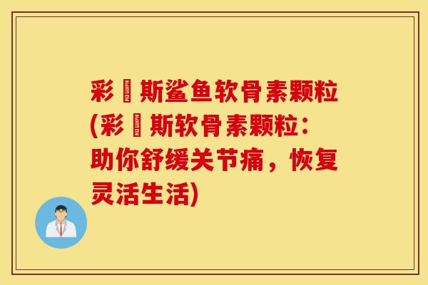 彩嗱斯鲨鱼软骨素颗粒(彩嗱斯软骨素颗粒：助你舒缓关节痛，恢复灵活生活)