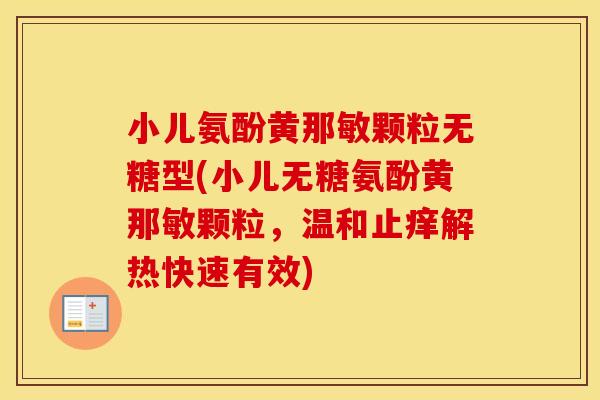 小儿氨酚黄那敏颗粒无糖型(小儿无糖氨酚黄那敏颗粒,温和止痒解热快速有效) 小儿氨酚黄那敏颗粒无糖型(小儿无糖氨酚黄那敏颗粒,温和止痒解热快速有效)