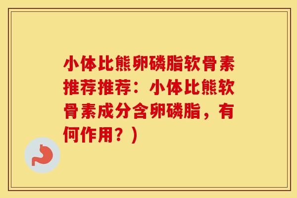 小体比熊卵磷脂软骨素推荐推荐:小体比熊软骨素成分含卵磷脂,有何作用?) 小体比熊卵磷脂软骨素推荐推荐:小体比熊软骨素成分含卵磷脂,有何作用?)