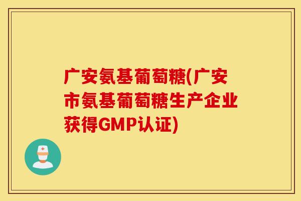 广安氨基葡萄糖(广安市氨基葡萄糖生产企业获得GMP认证) 广安氨基葡萄糖(广安市氨基葡萄糖生产企业获得GMP认证)