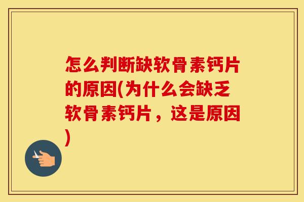 怎么判断缺软骨素钙片的原因(为什么会缺乏软骨素钙片，这是原因)