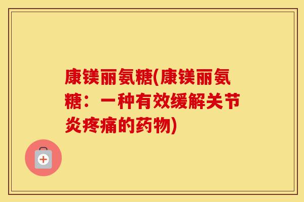 康镁丽氨糖(康镁丽氨糖:一种有效缓解的) 康镁丽氨糖(康镁丽氨糖:一种有效缓解的)