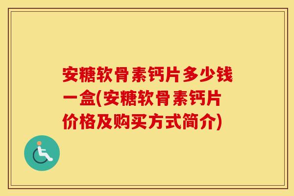 安糖软骨素钙片多少钱一盒(安糖软骨素钙片价格及购买方式简介) 安糖软骨素钙片多少钱一盒(安糖软骨素钙片价格及购买方式简介)
