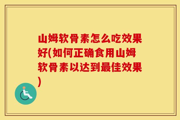 山姆软骨素怎么吃效果好(如何正确食用山姆软骨素以达到佳效果) 山姆软骨素怎么吃效果好(如何正确食用山姆软骨素以达到佳效果)