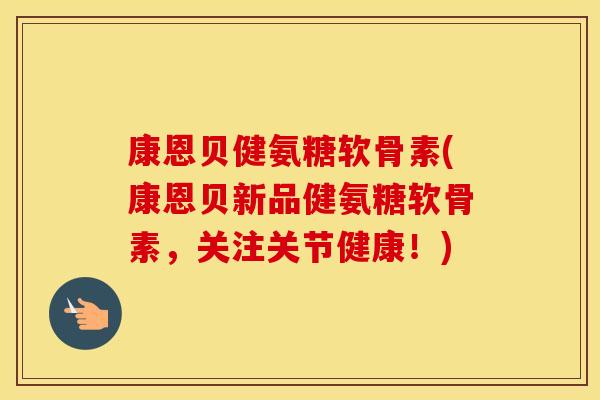 康恩贝健氨糖软骨素(康恩贝新品健氨糖软骨素，关注关节健康！)