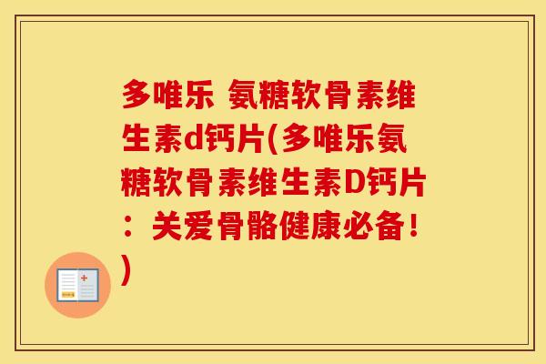 多唯乐 氨糖软骨素维生素d钙片(多唯乐氨糖软骨素维生素D钙片：关爱骨骼健康必备！)