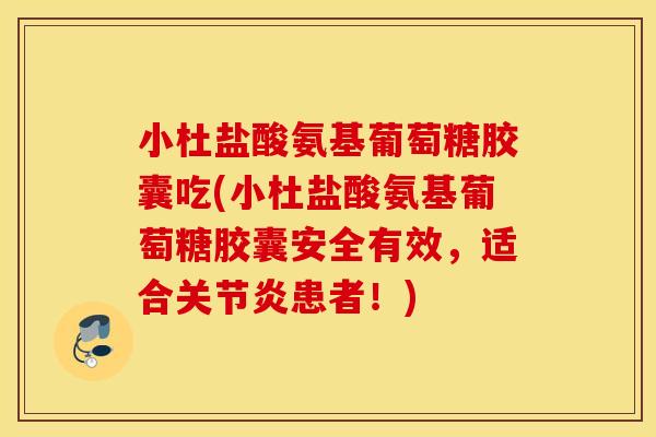 小杜盐酸氨基葡萄糖胶囊吃(小杜盐酸氨基葡萄糖胶囊安全有效,适合患者!) 小杜盐酸氨基葡萄糖胶囊吃(小杜盐酸氨基葡萄糖胶囊安全有效,适合患者!)