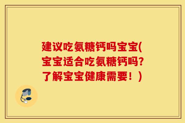建议吃氨糖钙吗宝宝(宝宝适合吃氨糖钙吗？了解宝宝健康需要！)