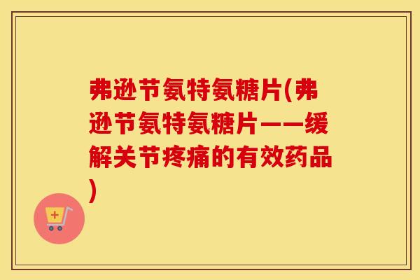 弗逊节氨特氨糖片(弗逊节氨特氨糖片——缓解关节的有效药品)