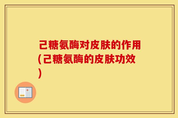 己糖氨酶对的作用(己糖氨酶的功效) 己糖氨酶对的作用(己糖氨酶的功效)