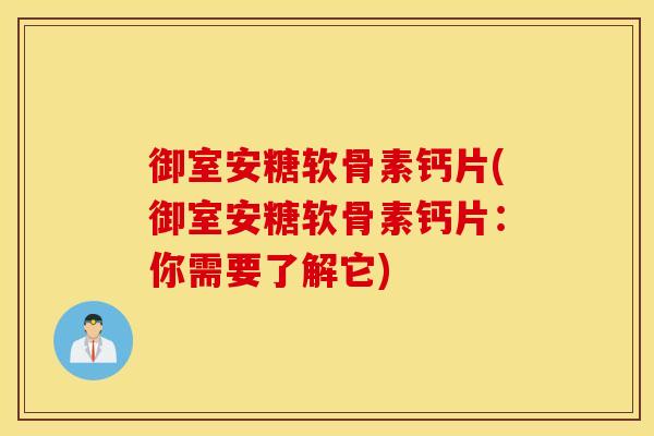 御室安糖软骨素钙片(御室安糖软骨素钙片:你需要了解它) 御室安糖软骨素钙片(御室安糖软骨素钙片:你需要了解它)