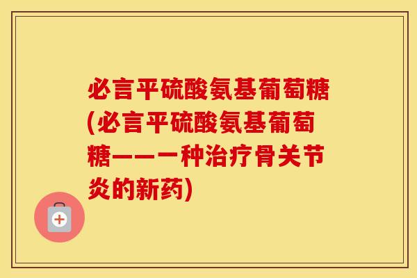 必言平硫酸氨基葡萄糖(必言平硫酸氨基葡萄糖——一种骨的新药) 必言平硫酸氨基葡萄糖(必言平硫酸氨基葡萄糖——一种骨的新药)