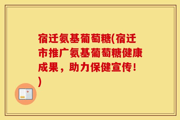 宿迁氨基葡萄糖(宿迁市推广氨基葡萄糖健康成果,助力保健宣传!) 宿迁氨基葡萄糖(宿迁市推广氨基葡萄糖健康成果,助力保健宣传!)