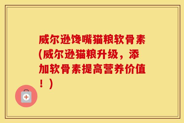 威尔逊馋嘴猫粮软骨素(威尔逊猫粮升级,添加软骨素提高营养价值!) 威尔逊馋嘴猫粮软骨素(威尔逊猫粮升级,添加软骨素提高营养价值!)