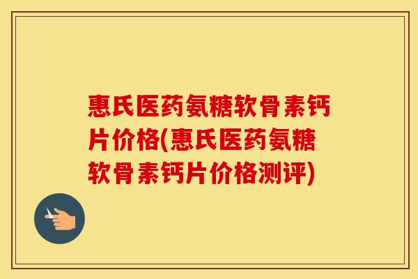 惠氏医药氨糖软骨素钙片价格(惠氏医药氨糖软骨素钙片价格测评) 惠氏医药氨糖软骨素钙片价格(惠氏医药氨糖软骨素钙片价格测评)