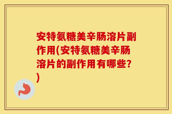安特氨糖美辛肠溶片副作用(安特氨糖美辛肠溶片的副作用有哪些?) 安特氨糖美辛肠溶片副作用(安特氨糖美辛肠溶片的副作用有哪些?)