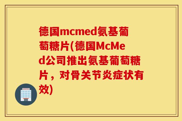 德国mcmed氨基葡萄糖片(德国McMed公司推出氨基葡萄糖片,对骨关节状有效) 德国mcmed氨基葡萄糖片(德国McMed公司推出氨基葡萄糖片,对骨关节状有效)