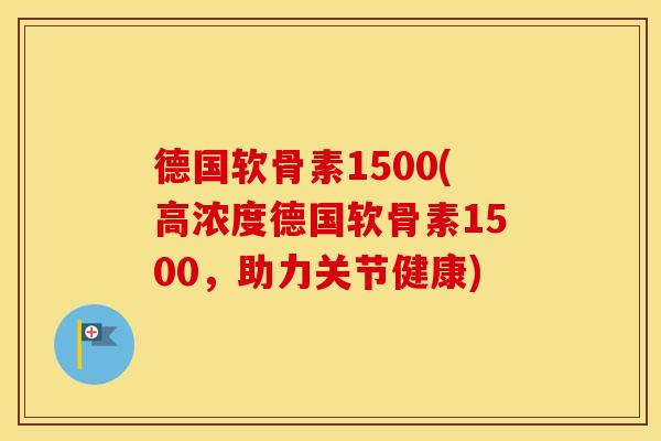 德国软骨素1500(高浓度德国软骨素1500,助力关节健康) 德国软骨素1500(高浓度德国软骨素1500,助力关节健康)