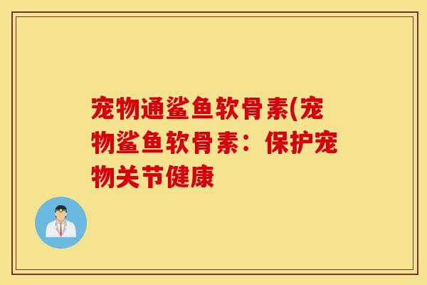 宠物通鲨鱼软骨素(宠物鲨鱼软骨素:保护宠物关节健康 宠物通鲨鱼软骨素(宠物鲨鱼软骨素:保护宠物关节健康