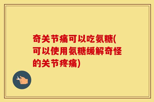 奇关节痛可以吃氨糖(可以使用氨糖缓解奇怪的关节)