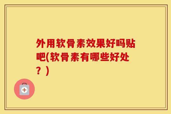 外用软骨素效果好吗贴吧(软骨素有哪些好处？)