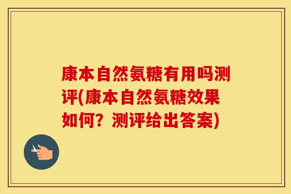 康本自然氨糖有用吗测评(康本自然氨糖效果如何？测评给出答案)