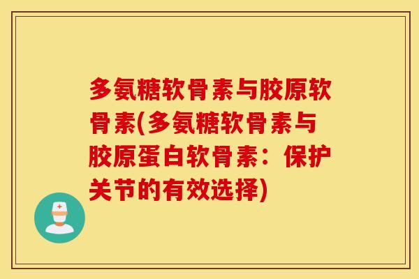多氨糖软骨素与胶原软骨素(多氨糖软骨素与胶原蛋白软骨素:保护关节的有效选择) 多氨糖软骨素与胶原软骨素(多氨糖软骨素与胶原蛋白软骨素:保护关节的有效选择)