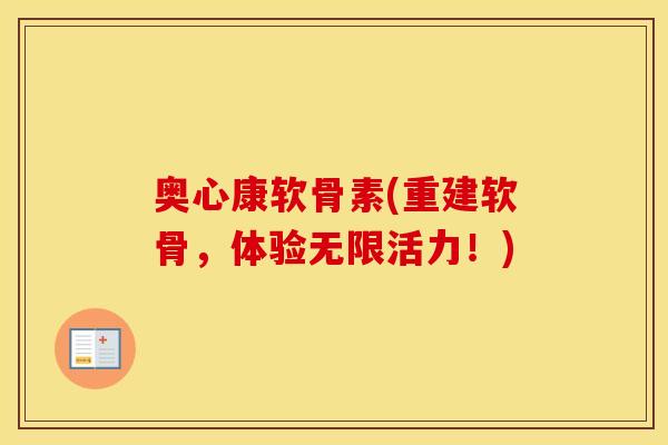 奥心康软骨素(重建软骨，体验无限活力！)