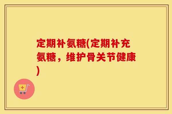 定期补氨糖(定期补充氨糖,维护骨关节健康) 定期补氨糖(定期补充氨糖,维护骨关节健康)