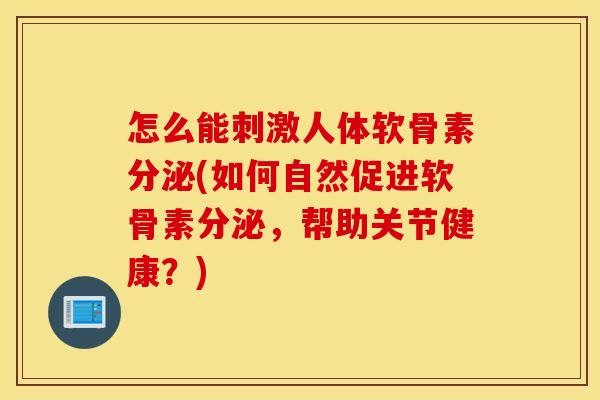 怎么能刺激人体软骨素分泌(如何自然促进软骨素分泌,帮助关节健康?) 怎么能刺激人体软骨素分泌(如何自然促进软骨素分泌,帮助关节健康?)