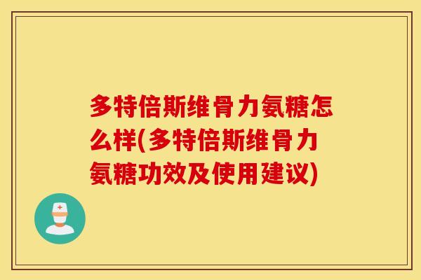 多特倍斯维骨力氨糖怎么样(多特倍斯维骨力氨糖功效及使用建议) 多特倍斯维骨力氨糖怎么样(多特倍斯维骨力氨糖功效及使用建议)