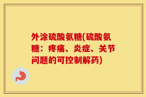 外涂硫酸氨糖(硫酸氨糖:、、关节问题的可控制解药) 外涂硫酸氨糖(硫酸氨糖:、、关节问题的可控制解药)