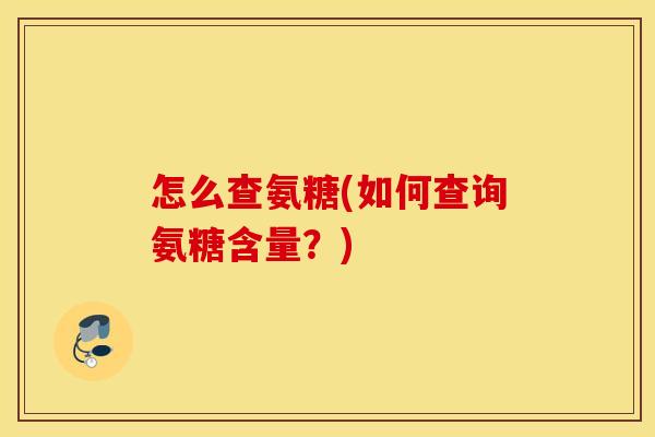 怎么查氨糖(如何查询氨糖含量？)
